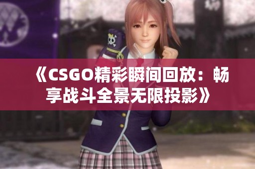 《CSGO精彩瞬间回放：畅享战斗全景无限投影》