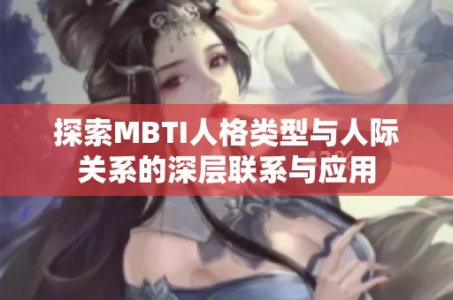 探索MBTI人格类型与人际关系的深层联系与应用