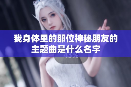 我身体里的那位神秘朋友的主题曲是什么名字