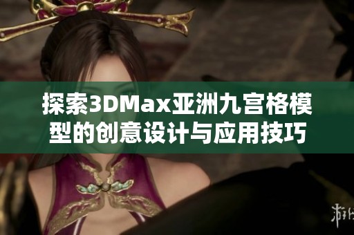 探索3DMax亚洲九宫格模型的创意设计与应用技巧