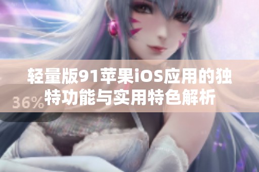 轻量版91苹果iOS应用的独特功能与实用特色解析