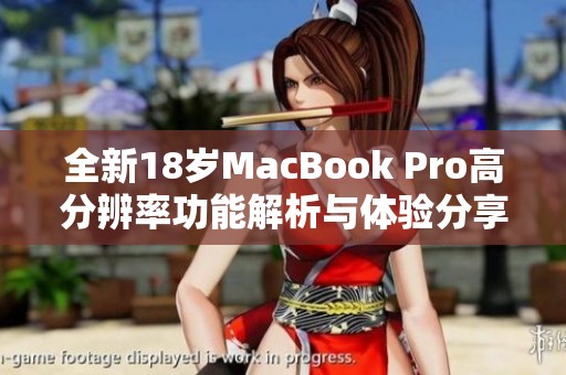 全新18岁MacBook Pro高分辨率功能解析与体验分享