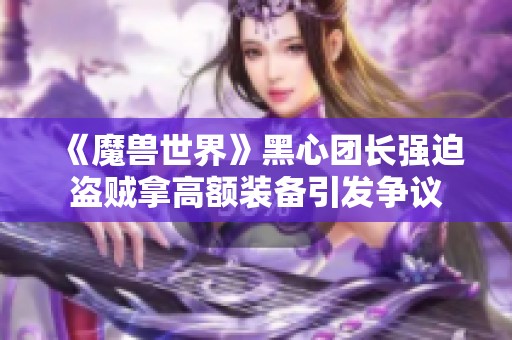 《魔兽世界》黑心团长强迫盗贼拿高额装备引发争议