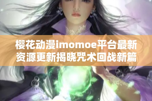 樱花动漫imomoe平台最新资源更新揭晓咒术回战新篇章