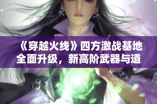 《穿越火线》四方激战基地全面升级，新高阶武器与道具现已解锁