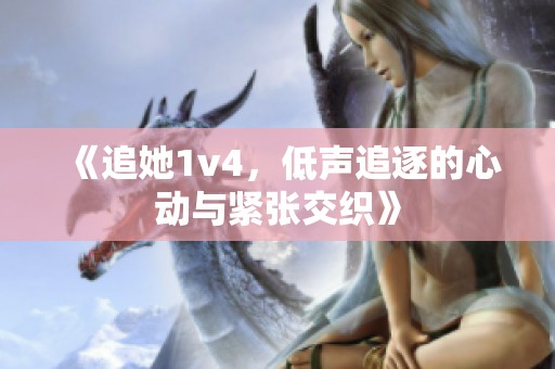 《追她1v4，低声追逐的心动与紧张交织》