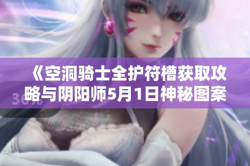 《空洞骑士全护符槽获取攻略与阴阳师5月1日神秘图案绘制指南》