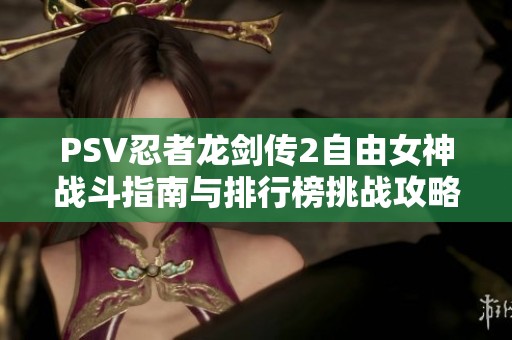 PSV忍者龙剑传2自由女神战斗指南与排行榜挑战攻略