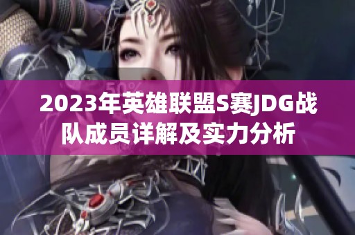 2023年英雄联盟S赛JDG战队成员详解及实力分析