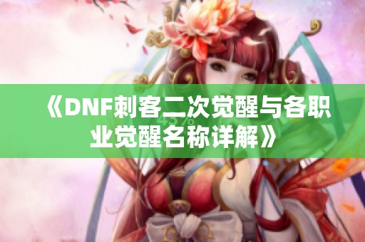 《DNF刺客二次觉醒与各职业觉醒名称详解》