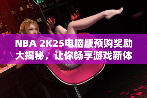 NBA 2K25电脑版预购奖励大揭秘，让你畅享游戏新体验