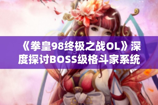 《拳皇98终极之战OL》深度探讨BOSS级格斗家系统新玩法