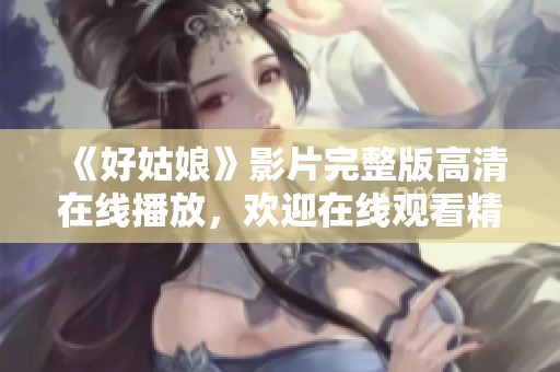 《好姑娘》影片完整版高清在线播放，欢迎在线观看精彩内容