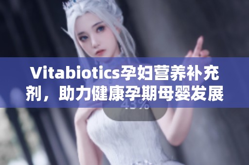 Vitabiotics孕妇营养补充剂，助力健康孕期母婴发展