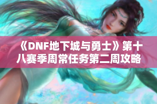 《DNF地下城与勇士》第十八赛季周常任务第二周攻略解析