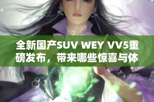 全新国产SUV WEY VV5重磅发布，带来哪些惊喜与体验