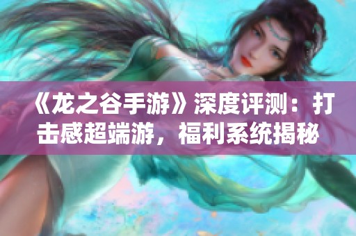 《龙之谷手游》深度评测：打击感超端游，福利系统揭秘