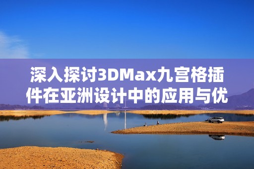 深入探讨3DMax九宫格插件在亚洲设计中的应用与优势