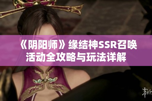 《阴阳师》缘结神SSR召唤活动全攻略与玩法详解