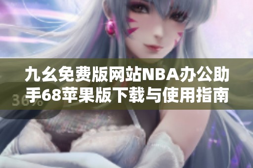 九幺免费版网站NBA办公助手68苹果版下载与使用指南