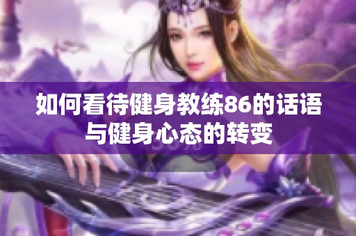 如何看待健身教练86的话语与健身心态的转变