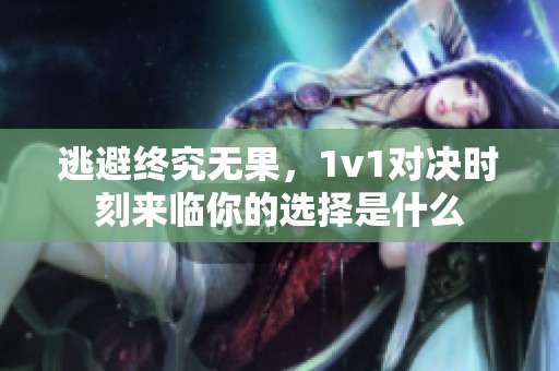 逃避终究无果，1v1对决时刻来临你的选择是什么