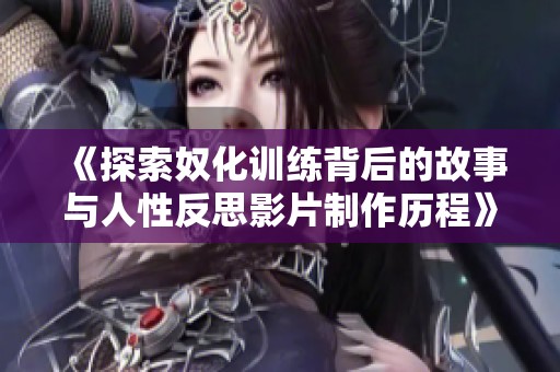 《探索奴化训练背后的故事与人性反思影片制作历程》