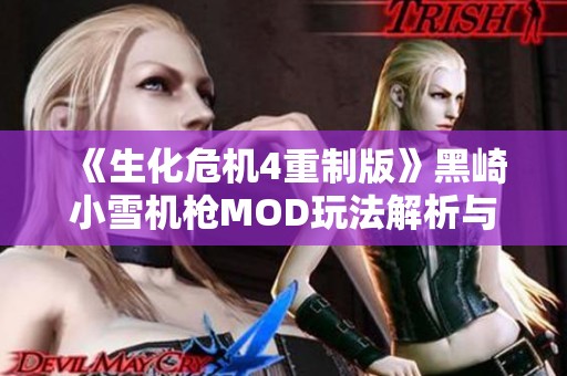 《生化危机4重制版》黑崎小雪机枪MOD玩法解析与体验分享