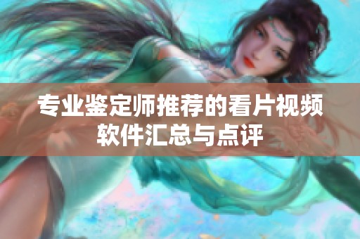 专业鉴定师推荐的看片视频软件汇总与点评