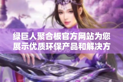 绿巨人聚合板官方网站为您展示优质环保产品和解决方案