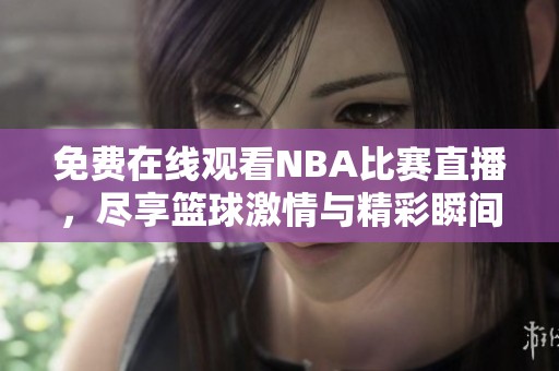 免费在线观看NBA比赛直播，尽享篮球激情与精彩瞬间