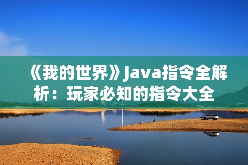 《我的世界》Java指令全解析：玩家必知的指令大全