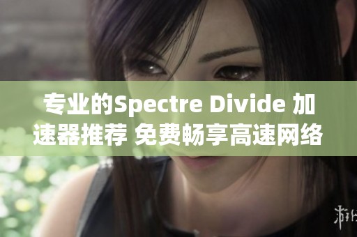 专业的Spectre Divide 加速器推荐 免费畅享高速网络体验