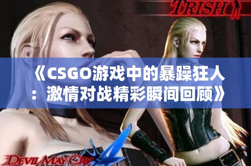 《CSGO游戏中的暴躁狂人：激情对战精彩瞬间回顾》