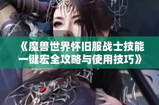 《魔兽世界怀旧服战士技能一键宏全攻略与使用技巧》