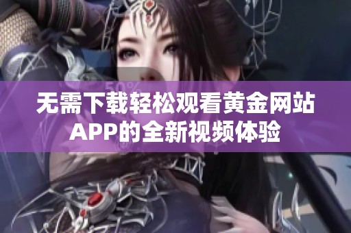 无需下载轻松观看黄金网站APP的全新视频体验