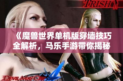 《魔兽世界单机版穿墙技巧全解析，马乐手游带你揭秘》