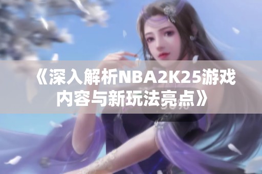 《深入解析NBA2K25游戏内容与新玩法亮点》