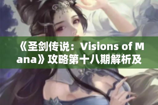 《圣剑传说：Visions of Mana》攻略第十八期解析及详细教学