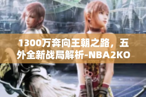 1300万奔向王朝之路，五外全新战局解析-NBA2KOL2社区探讨