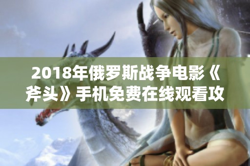 2018年俄罗斯战争电影《斧头》手机免费在线观看攻略