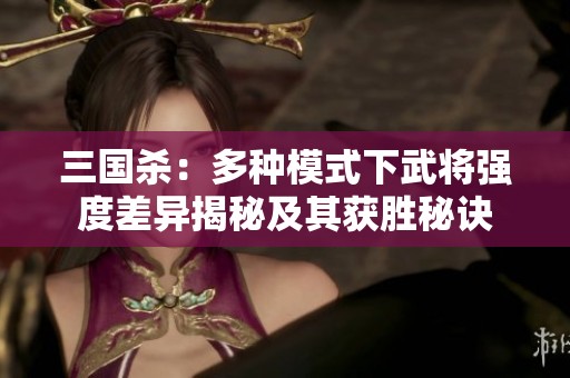 三国杀：多种模式下武将强度差异揭秘及其获胜秘诀