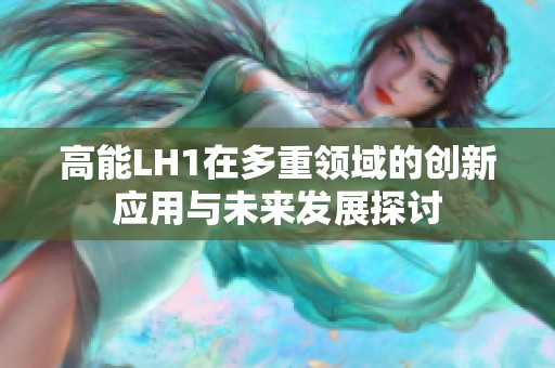 高能LH1在多重领域的创新应用与未来发展探讨