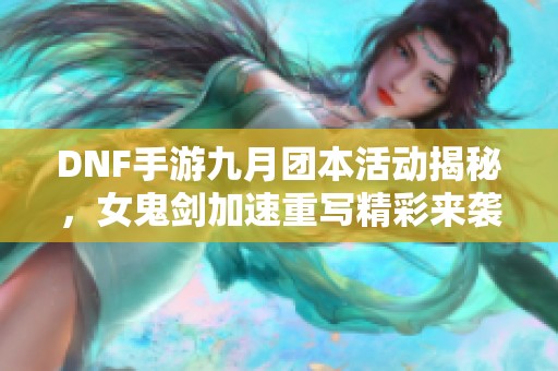 DNF手游九月团本活动揭秘，女鬼剑加速重写精彩来袭