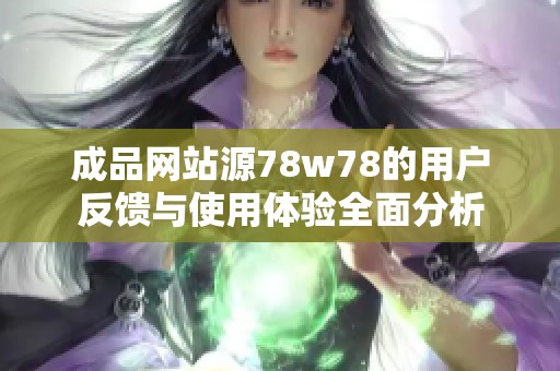 成品网站源78w78的用户反馈与使用体验全面分析