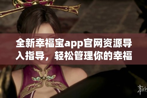 全新幸福宝app官网资源导入指导，轻松管理你的幸福生活