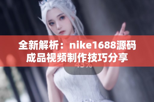 全新解析：nike1688源码成品视频制作技巧分享