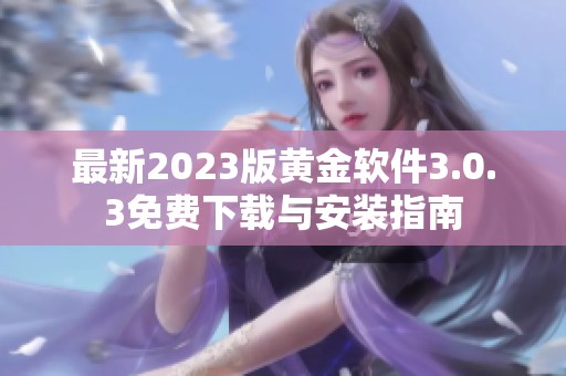 最新2023版黄金软件3.0.3免费下载与安装指南