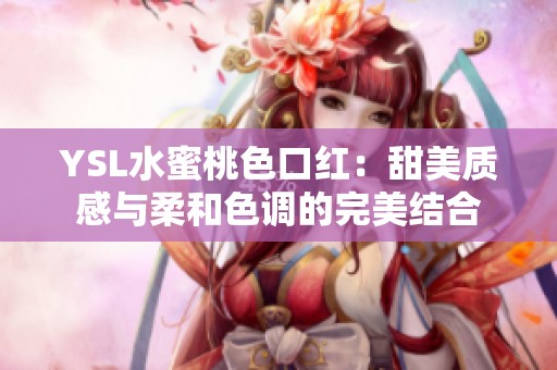 YSL水蜜桃色口红：甜美质感与柔和色调的完美结合