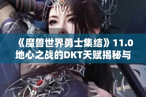 《魔兽世界勇士集结》11.0地心之战的DKT天赋揭秘与分享